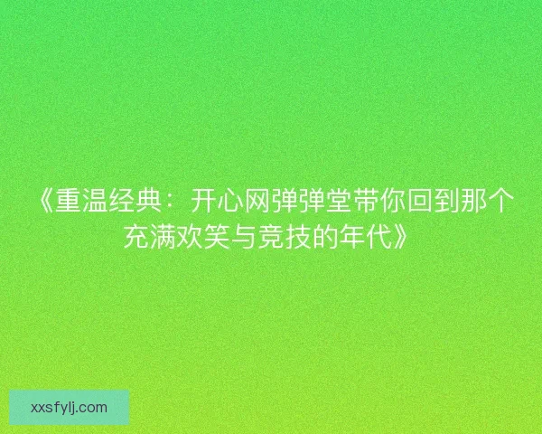 《重温经典：开心网弹弹堂带你回到那个充满欢笑与竞技的年代》