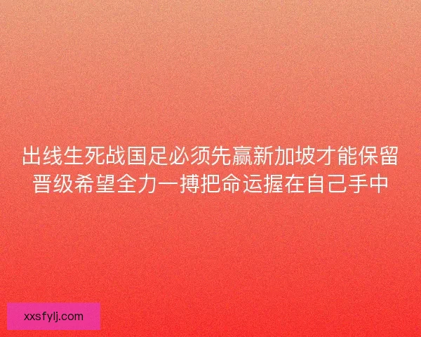 出线生死战国足必须先赢新加坡才能保留晋级希望全力一搏把命运握在自己手中