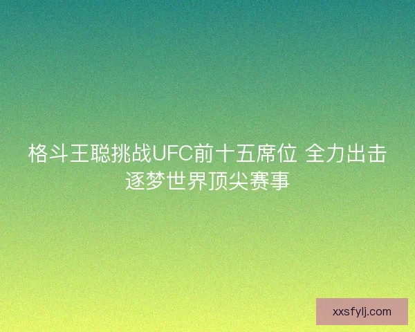 格斗王聪挑战UFC前十五席位 全力出击逐梦世界顶尖赛事