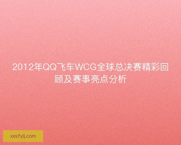2012年QQ飞车WCG全球总决赛精彩回顾及赛事亮点分析