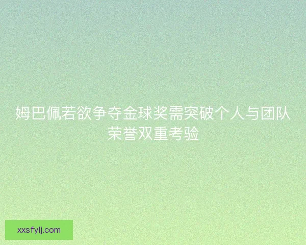 姆巴佩若欲争夺金球奖需突破个人与团队荣誉双重考验